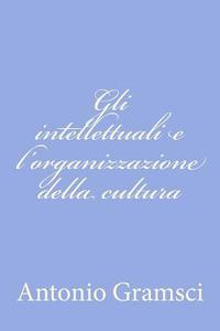 Gli Intellettuali E L'Organizzazione Della Cultura di Antonio Gramsci edito da Createspace