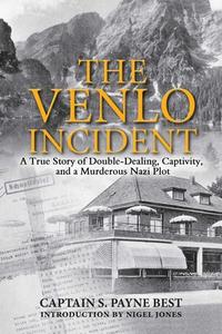The Venlo Incident: A True Story of Double-Dealing, Captivity, and a Murderous Nazi Plot di S. Payne Best edito da SKYHORSE PUB