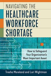 Navigating The Healthcare Workforce Shortage di Lori Wightman, Tresha Moreland edito da Health Administration Press