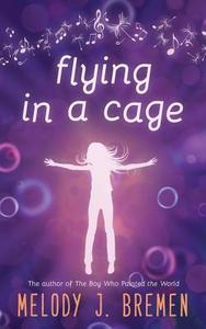 Flying in a Cage di Melody J. Bremen edito da Createspace Independent Publishing Platform