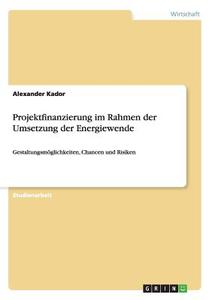 Projektfinanzierung im Rahmen der Umsetzung der Energiewende di Alexander Kador edito da GRIN Verlag