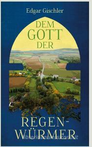 Dem Gott der Regenwürmer di Edgar Gischler edito da Books on Demand
