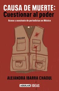 Causa de Muerte: Cuestionar Al Poder. Acoso Y Asesinato de Periodistas En México di Alejandra Ibarra edito da AGUILAR