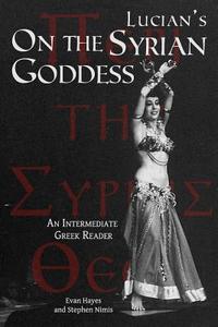 Lucian's on the Syrian Goddess: An Intermediate Greek Reader: Greek Text with Running Vocabulary and Commentary di Stephen Nimis, Edgar Evan Hayes edito da Faenum Publishing, Ltd.