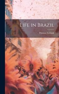 Life in Brazil di Thomas Ewbank edito da LEGARE STREET PR