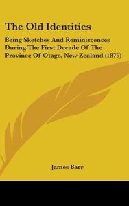 The Old Identities: Being Sketches and Reminiscences During the First Decade of the Province of Otago, New Zealand (1879) di James Barr edito da Kessinger Publishing