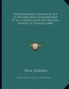 Considerations Generales Sur La Distribution Geographique Et La Classification Des Reptiles Vivants Et Fossiles (1848) di Paul Gervais edito da Kessinger Publishing