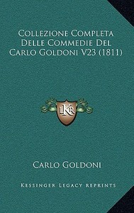 Collezione Completa Delle Commedie del Carlo Goldoni V23 (1811) di Carlo Goldoni edito da Kessinger Publishing