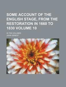 Some Account of the English Stage, from the Restoration in 1660 to 1830 Volume 10; In Ten Volumes di John Genest edito da Rarebooksclub.com