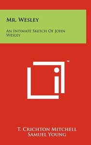 Mr. Wesley: An Intimate Sketch of John Wesley di T. Crichton Mitchell edito da Literary Licensing, LLC