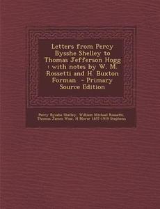 Letters from Percy Bysshe Shelley to Thomas Jefferson Hogg: With Notes by W. M. Rossetti and H. Buxton Forman di Percy Bysshe Shelley, William Michael Rossetti, Thomas James Wise edito da Nabu Press