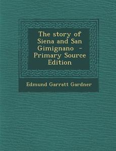The Story of Siena and San Gimignano di Edmund Garratt Gardner edito da Nabu Press
