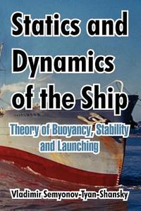 Statics and Dynamics of the Ship: Theory of Buoyancy, Stability and Launching di Vladimir Semyonov-Tyan-Shansky edito da INTL LAW & TAXATION PUBL