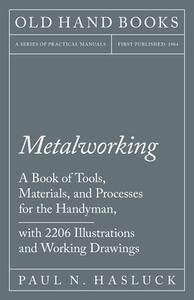 Metalworking - A Book of Tools, Materials, and Processes for the Handyman, with 2,206 Illustrations and Working Drawings di Paul N. Hasluck edito da Old Hand Books