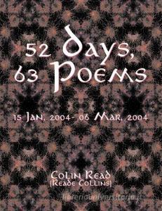 52 Days, 63 Poems: 15 Jan, 2004 - 06 Mar, 2004 di Reade Collins, Colin Read edito da INDEPENDENTLY PUBLISHED