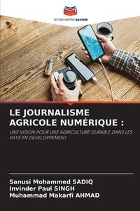 LE JOURNALISME AGRICOLE NUMÉRIQUE : di Sanusi Mohammed Sadiq, Invinder Paul Singh, Muhammad Makarfi Ahmad edito da Editions Notre Savoir