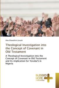 Theological Investigation into the Concept of Covenant in Old Testament di Alao Oluwafemi Joseph edito da BHP