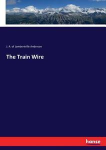 The Train Wire di J. A. Of Lambertville Anderson edito da hansebooks