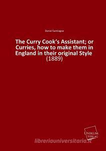 The Curry Cook's Assistant; or Curries, how to make them in England in their original Style di Daniel Santiagoe edito da UNIKUM