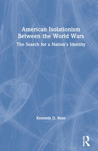 American Isolationism Between The World Wars di Kenneth D. Rose edito da Taylor & Francis Ltd