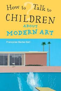 How To Talk to Children About Modern Art di Francoise Barbe-Gall edito da Frances Lincoln Publishers Ltd
