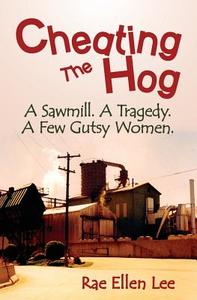 Cheating the Hog: A Sawmill. a Tragedy. a Few Gutsy Women di Rae Ellen Lee edito da Great Blue Graphics