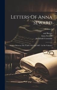 Letters Of Anna Seward: Written Between The Years 1784 And 1807: In Six Volumes; Volume 6 di Anna Seward, Archibald Constable, William Miller edito da LEGARE STREET PR