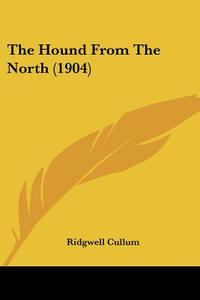 The Hound from the North (1904) di Ridgewell Cullum edito da Kessinger Publishing