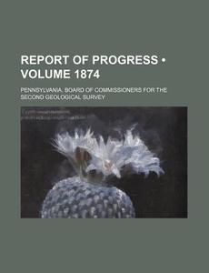 Report Of Progress (volume 1874) di Pennsylvania Board of Survey edito da General Books Llc