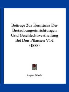 Beitrage Zur Kenntniss Der Bestaubungseinrichtungen Und Geschlechtsvertheilung Bei Den Pflanzen V1-2 (1888) di August Schulz edito da Kessinger Publishing