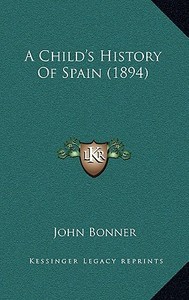 A Child's History of Spain (1894) di John Bonner edito da Kessinger Publishing