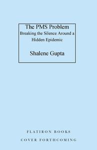 The PMS Problem: Exposing and Surviving a Hidden Epidemic di Shalene Gupta edito da FLATIRON BOOKS