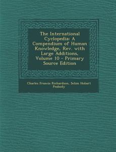 International Cyclopedia: A Compendium of Human Knowledge, REV. with Large Additions, Volume 10 di Charles Francis Richardson, Selim Hobart Peabody edito da Nabu Press