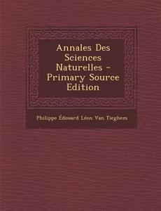 Annales Des Sciences Naturelles di Philippe Edouard Leon Van Tieghem edito da Nabu Press