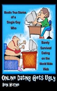 Online Dating Gets Ugly: The Mostly True Stories of a Guy Who Barely Survived Dating on the World Wide Web di Ben Horne edito da Createspace