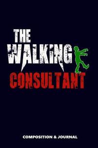 The Walking Consultant: Composition Notebook, Funny Scary Zombie Birthday Journal for Consultants to Write on di M. Shafiq edito da LIGHTNING SOURCE INC