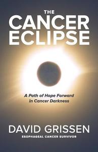 The Cancer Eclipse: A Path of Hope Forward in Cancer Darkness di David Grissen edito da Createspace Independent Publishing Platform