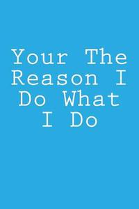 Your the Reason I Do What I Do: Notebook, 150 Lined Pages, Softcover, 6 X 9 di Wild Pages Press edito da Createspace Independent Publishing Platform