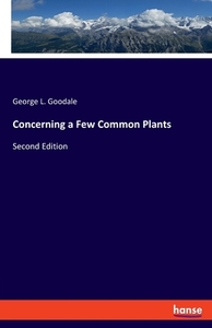 Concerning a Few Common Plants di George L. Goodale edito da hansebooks