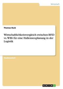 Wirtschaftlichkeitsvergleich zwischen RFID vs. WBS für eine Hallenneuplanung in der Logistik di Thomas Buck edito da GRIN Publishing