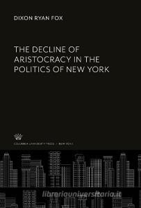 The Decline of Aristocracy in the Politics of New York di Dixon Ryan Fox edito da Columbia University Press