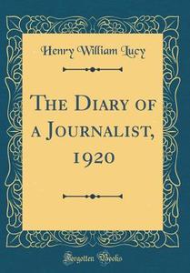 The Diary of a Journalist, 1920 (Classic Reprint) di Henry William Lucy edito da Forgotten Books