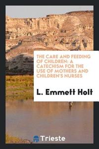 The Care and Feeding of Children di L. Emmett Holt edito da Trieste Publishing