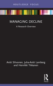 Managing Decline di Antti Sihvonen, Juha-Antti Lamberg, Henrikki Tikkanen edito da Taylor & Francis Ltd