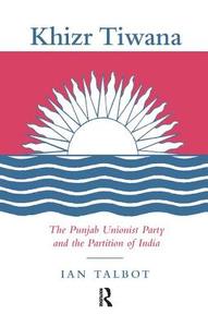 Khizr Tiwana, the Punjab Unionist Party and the Partition of India di Ian Talbot edito da Taylor & Francis Ltd