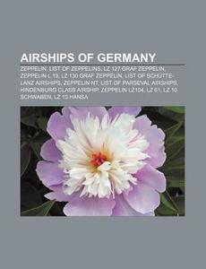 Airships Of Germany: Zeppelin, List Of Zeppelins, Lz 127 Graf Zeppelin, Zeppelin L.19, Lz 130 Graf Zeppelin, List Of SchÃ¯Â¿Â½tte-lanz Airships di Source Wikipedia edito da Books Llc, Wiki Series