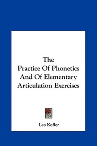 The Practice of Phonetics and of Elementary Articulation Exercises di Leo Kofler edito da Kessinger Publishing