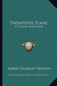 Twentieth Plane: A Psychic Revelation di Albert Durrant Watson edito da Kessinger Publishing