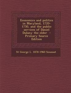 Economics and Politics in Maryland, 1720-1750, and the Public Services of Daniel Dulany the Elder - Primary Source Edition di St George L. 1878-1960 Sioussat edito da Nabu Press