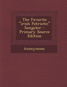 The Favorite "Irish Patriotic" Songster - Primary Source Edition di Anonymous edito da Nabu Press